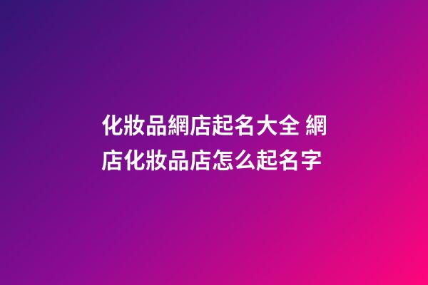 化妝品網店起名大全 網店化妝品店怎么起名字-第1張-店鋪起名-玄機派